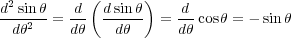            (      )
d2sin-θ=  d-  dsin-θ  = -d cosθ = - sinθ
 dθ2     dθ   dθ      dθ
