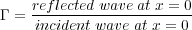    reflected wave at x = 0
Γ = --------------------
    incident wave at x = 0
